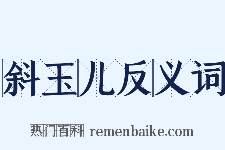 斜玉儿反义词是什么意思的图片